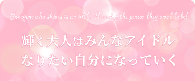 輝く大人はみんなアイドル なりたい自分になっていく