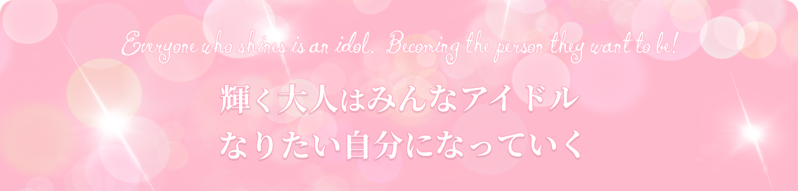 輝く大人はみんなアイドル なりたい自分になっていく